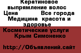 Кератиновое выпрямление волос › Цена ­ 1 500 - Все города Медицина, красота и здоровье » Косметические услуги   . Крым,Симоненко